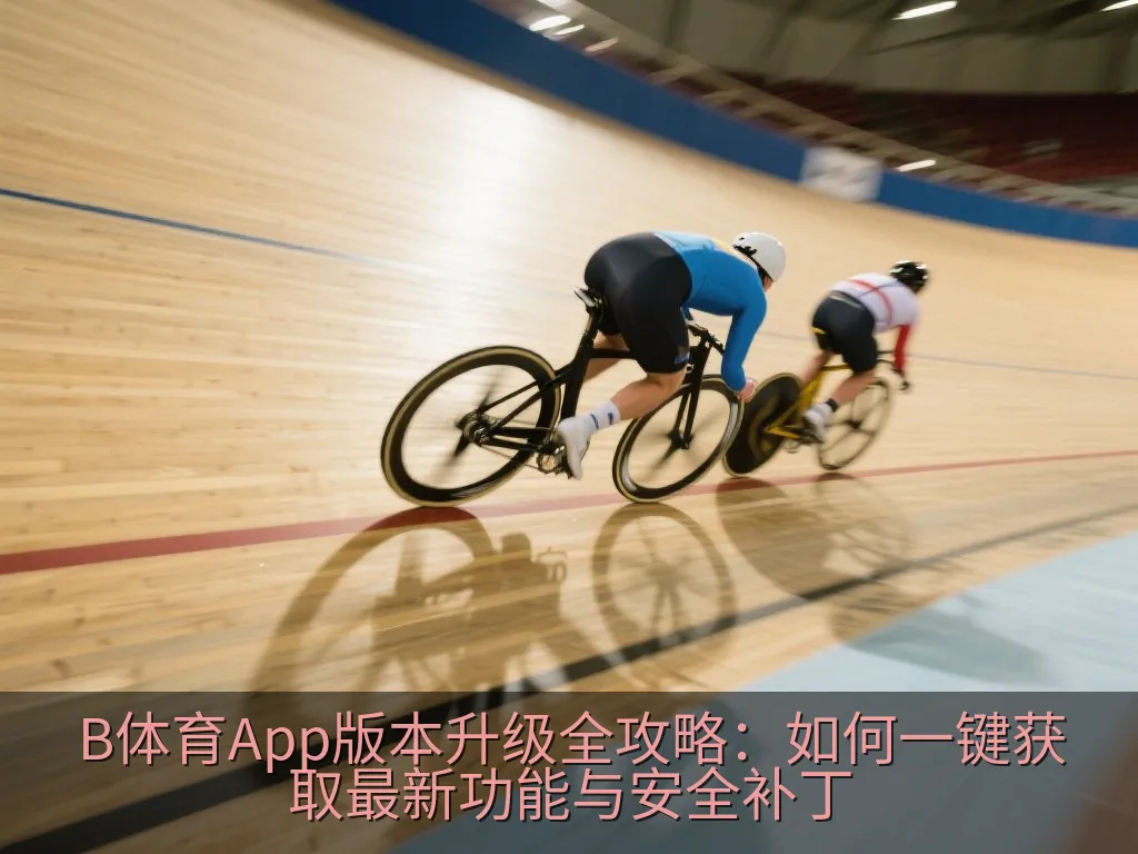 B体育App版本升级全攻略：如何一键获取最新功能与安全补丁