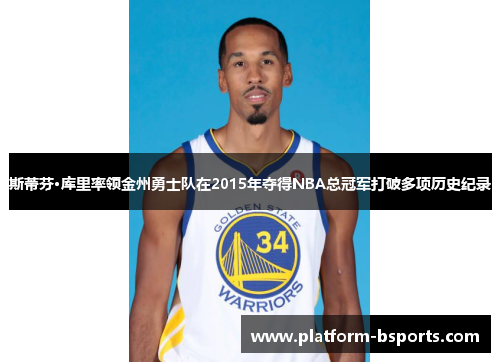 斯蒂芬·库里率领金州勇士队在2015年夺得NBA总冠军打破多项历史纪录