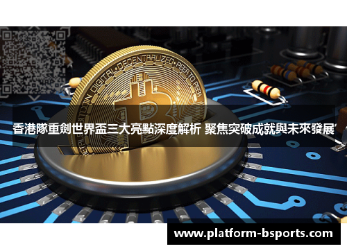 香港隊重劍世界盃三大亮點深度解析 聚焦突破成就與未來發展