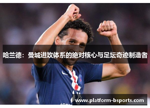 哈兰德：曼城进攻体系的绝对核心与足坛奇迹制造者