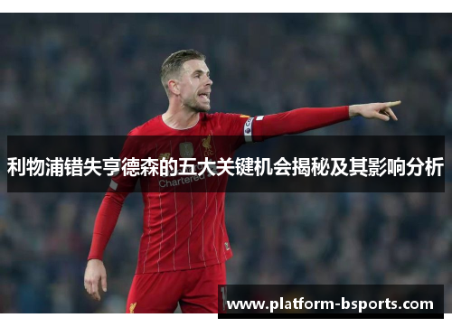 利物浦错失亨德森的五大关键机会揭秘及其影响分析