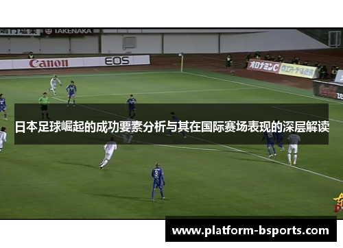 日本足球崛起的成功要素分析与其在国际赛场表现的深层解读