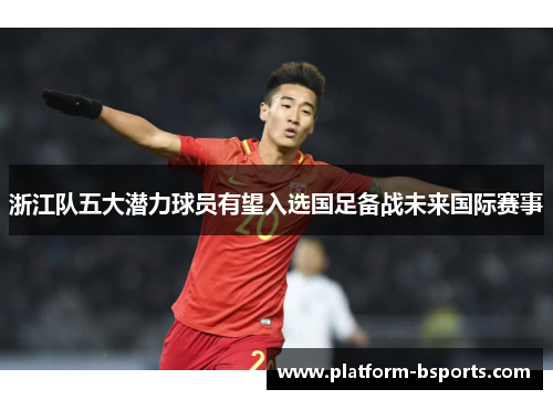 浙江队五大潜力球员有望入选国足备战未来国际赛事