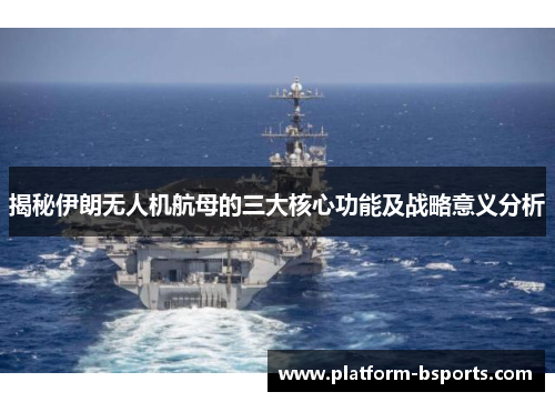 揭秘伊朗无人机航母的三大核心功能及战略意义分析