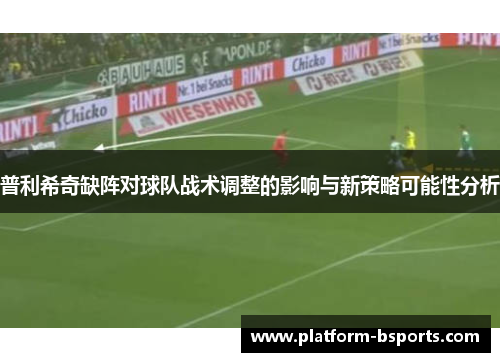 普利希奇缺阵对球队战术调整的影响与新策略可能性分析