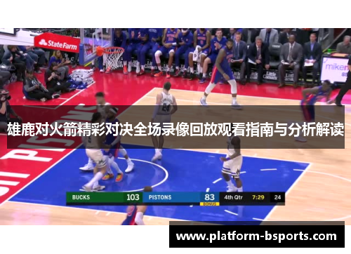 雄鹿对火箭精彩对决全场录像回放观看指南与分析解读