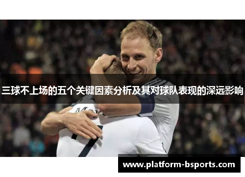 三球不上场的五个关键因素分析及其对球队表现的深远影响