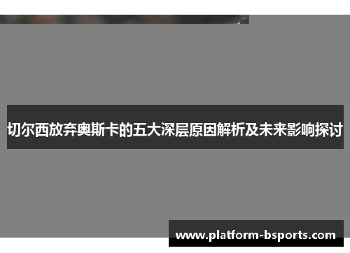 切尔西放弃奥斯卡的五大深层原因解析及未来影响探讨
