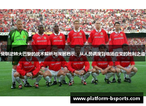 曼联逆转大巴黎的战术解析与深层启示：从人员调度到临场应变的胜利之道