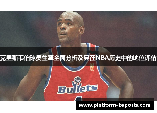 克里斯韦伯球员生涯全面分析及其在NBA历史中的地位评估