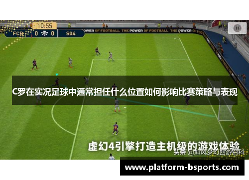 C罗在实况足球中通常担任什么位置如何影响比赛策略与表现