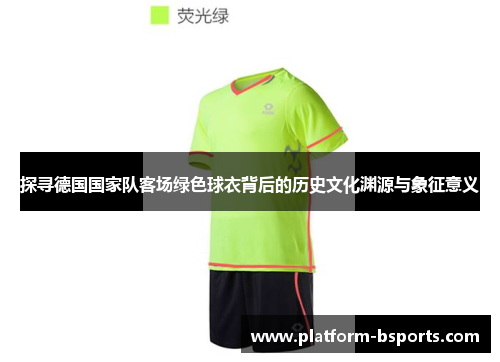 探寻德国国家队客场绿色球衣背后的历史文化渊源与象征意义
