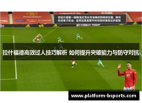 拉什福德高效过人技巧解析 如何提升突破能力与防守对抗
