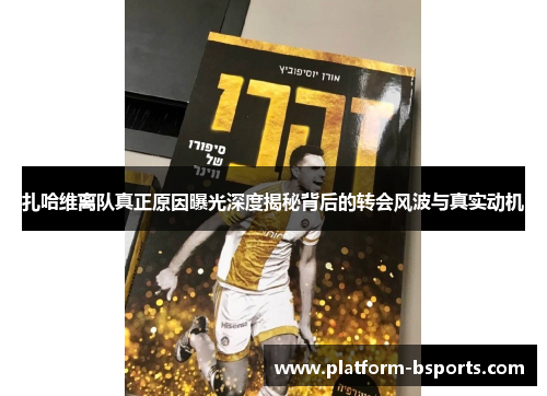 扎哈维离队真正原因曝光深度揭秘背后的转会风波与真实动机