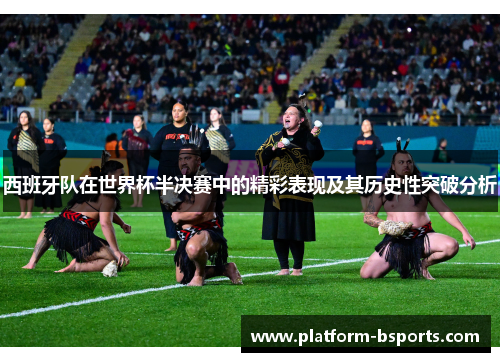 西班牙队在世界杯半决赛中的精彩表现及其历史性突破分析