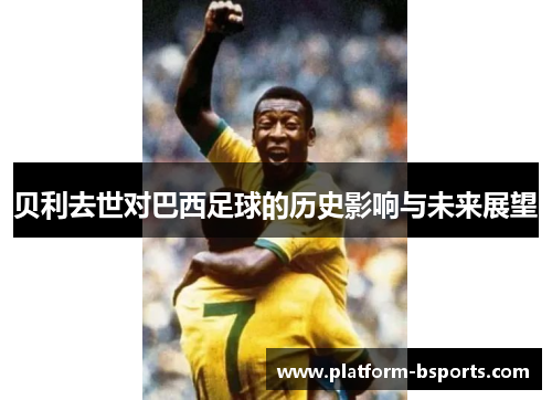 贝利去世对巴西足球的历史影响与未来展望