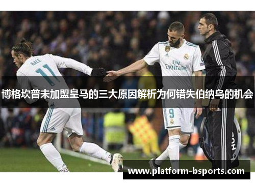 博格坎普未加盟皇马的三大原因解析为何错失伯纳乌的机会