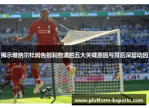 揭示维纳尔杜姆告别利物浦的五大关键原因与背后深层动因