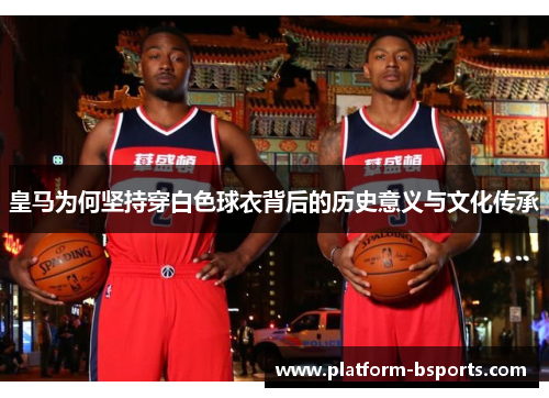 皇马为何坚持穿白色球衣背后的历史意义与文化传承