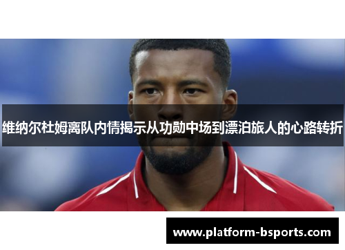 维纳尔杜姆离队内情揭示从功勋中场到漂泊旅人的心路转折