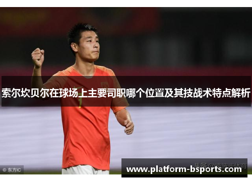 索尔坎贝尔在球场上主要司职哪个位置及其技战术特点解析